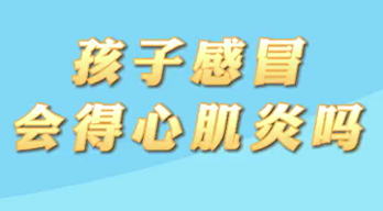 【名醫(yī)面對面之心臟100問】孩子感冒會得心肌炎嗎？