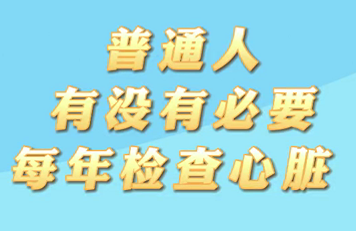 【名醫(yī)面對面之心臟100問】普通人有沒有必要每年檢查心臟？