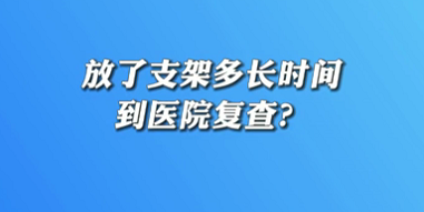 【名醫(yī)面對面之心臟100問】放了支架多長時(shí)間到醫(yī)院復(fù)查？