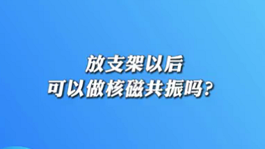 【名醫(yī)面對面之心臟100問】放支架以后可以做核磁共振嗎？