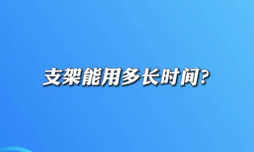 【名醫(yī)面對面之心臟100問】支架能用多長時(shí)間？