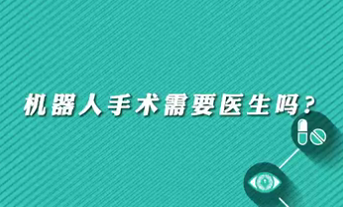 【名醫(yī)面對(duì)面之心臟100問】機(jī)器人手術(shù)需要醫(yī)生嗎？