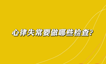 【名醫(yī)面對(duì)面之心臟100問】心律失常要做哪些檢查？