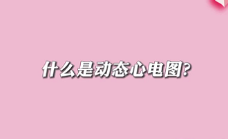 【名醫(yī)面對面之心臟100問】什么是動態(tài)心電圖？