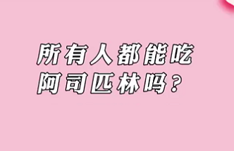 【名醫(yī)面對面之心臟100問】所有人都能吃阿司匹林嗎？