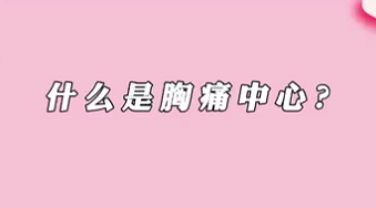 【名醫(yī)面對面之心臟100問】什么是胸痛中心？
