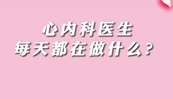 【名醫(yī)面對面之心臟100問】心內(nèi)科醫(yī)生每天都在做什么？