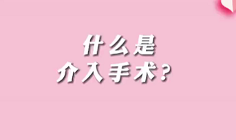 【名醫(yī)面對面之心臟100問】什么是介入手術？