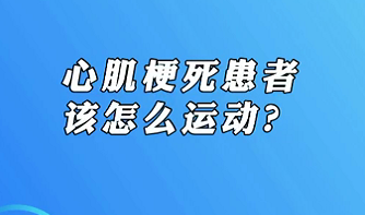 【名醫(yī)面對面之心臟100問】心肌梗死患者該怎么運動？