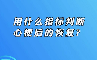 【名醫(yī)面對面之心臟100問】用什么指標判斷心梗后的恢復？