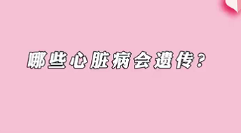 【名醫(yī)面對面之心臟100問】哪些心臟病會遺傳？