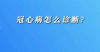 【名醫(yī)面對面之心臟100問】冠心病怎么診斷？