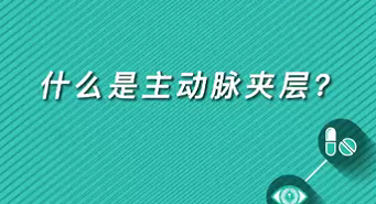 【名醫(yī)面對面之心臟100問】什么是主動脈夾層？