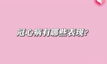 【名醫(yī)面對面之心臟100問】冠心病有哪些表現(xiàn)？