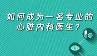 【名醫(yī)面對面之心臟100問】如何成為一名專業(yè)的心臟內(nèi)科醫(yī)生？