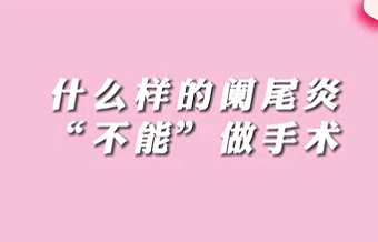 【名醫(yī)面對面之消化100問】什么樣的闌尾炎“不能”做手術(shù)？