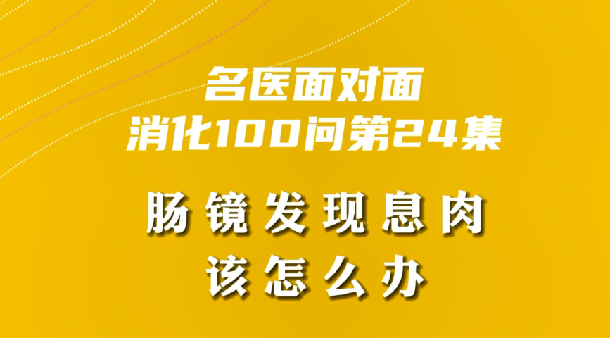 【名醫(yī)面對(duì)面之消化100問】腸鏡發(fā)現(xiàn)息肉該怎么辦？