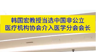 韓國宏教授當(dāng)選中國非公立醫(yī)療機(jī)構(gòu)協(xié)會介入醫(yī)學(xué)分會會長